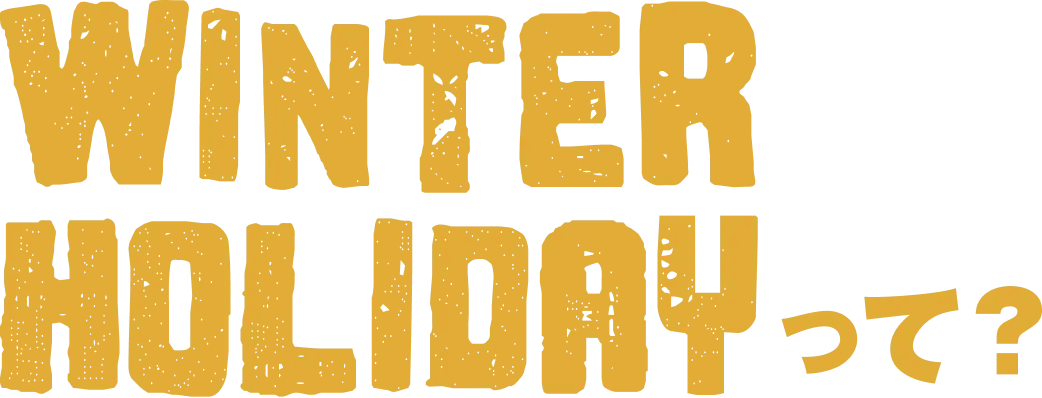 WINTER HOLIDAY って？
